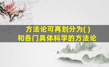 方法论可再划分为( )和各门具体科学的方法论